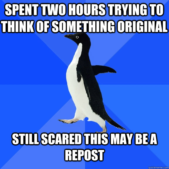 Spent two hours trying to think of something original   Still scared this may be a repost - Spent two hours trying to think of something original   Still scared this may be a repost  Socially Awkward Penguin