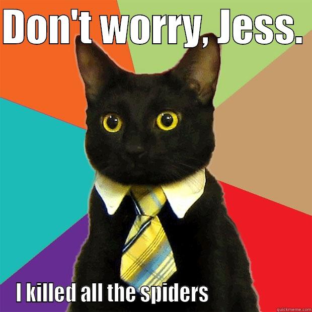 DON'T WORRY, JESS.  I KILLED ALL THE SPIDERS                        Business Cat