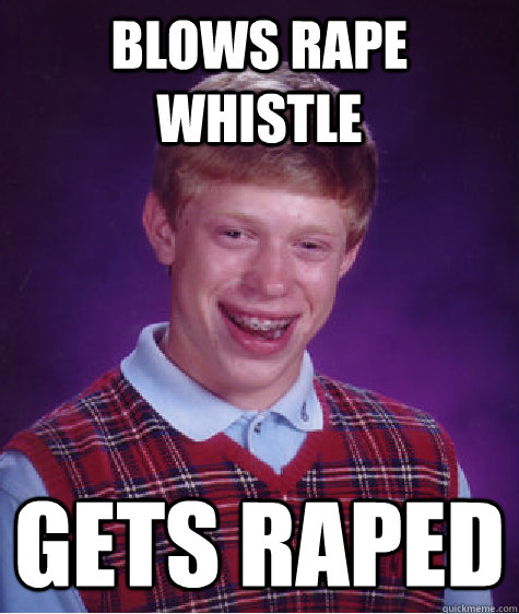 Blows rape whistle gets raped - Blows rape whistle gets raped  Bad Luck Brian