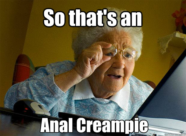 So that's an Anal Creampie    Grandma finds the Internet