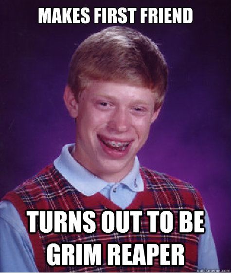 Makes first friend turns out to be grim reaper - Makes first friend turns out to be grim reaper  Bad Luck Brian