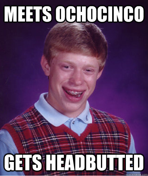 Meets Ochocinco Gets headbutted  Bad Luck Brian