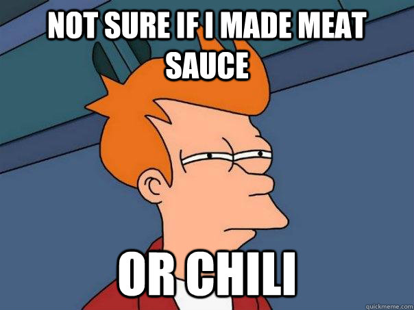 Not sure if i made meat sauce or chili  Futurama Fry