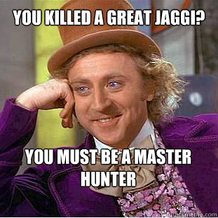 You killed a Great Jaggi? You must be a master hunter - You killed a Great Jaggi? You must be a master hunter  Willy Wonka Meme