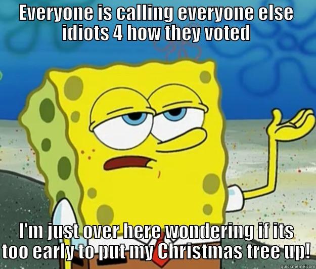 EVERYONE IS CALLING EVERYONE ELSE IDIOTS 4 HOW THEY VOTED I'M JUST OVER HERE WONDERING IF ITS TOO EARLY TO PUT MY CHRISTMAS TREE UP! Tough Spongebob