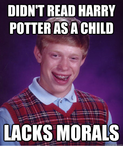 Didn't read harry potter as a child lacks morals  Bad Luck Brian