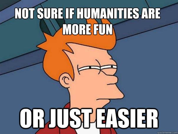 Not sure if humanities are more fun Or just easier  Futurama Fry