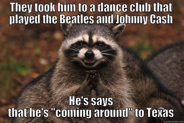 THEY TOOK HIM TO A DANCE CLUB THAT PLAYED THE BEATLES AND JOHNNY CASH HE'S SAYS THAT HE'S 