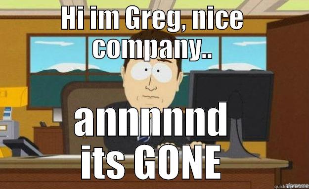 HI IM GREG, NICE COMPANY.. ANNNNND ITS GONE aaaand its gone