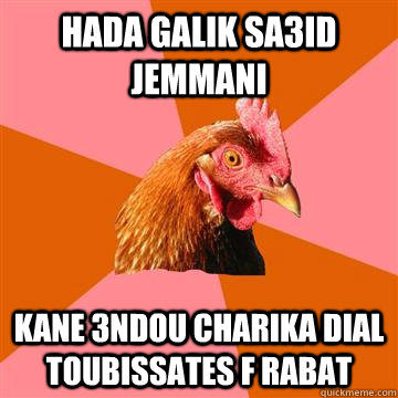 hada galik sa3id jemmani kane 3ndou charika dial toubissates f rabat  Anti-Joke Chicken