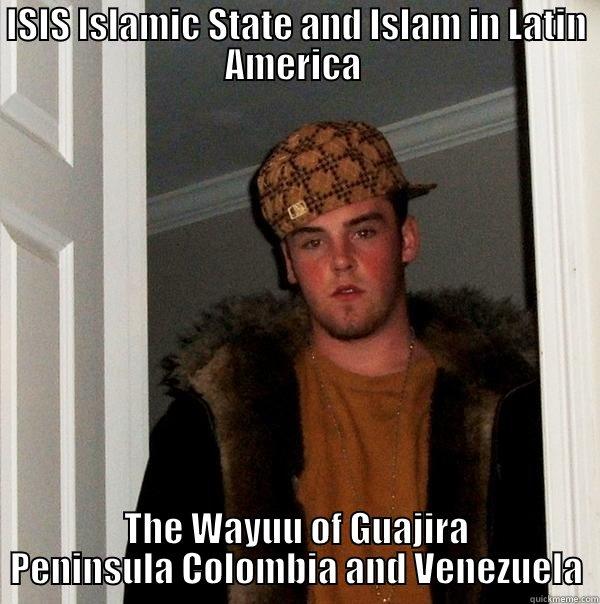 ISIS ISLAMIC STATE AND ISLAM IN LATIN AMERICA  THE WAYUU OF GUAJIRA PENINSULA COLOMBIA AND VENEZUELA Scumbag Steve