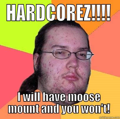 HARDCOREZ!!!! I WILL HAVE MOOSE MOUNT AND YOU WON'T! Butthurt Dweller