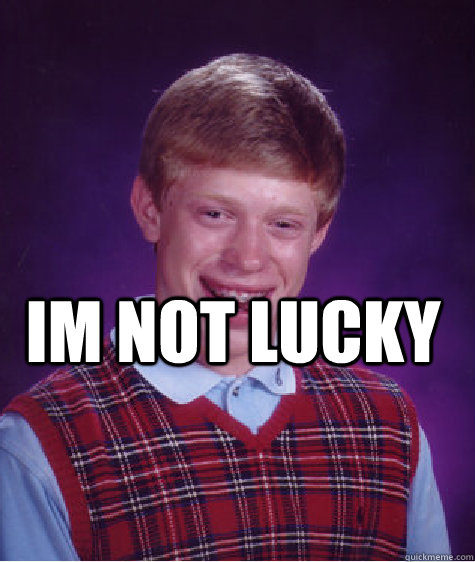 im not lucky   Bad Luck Brian