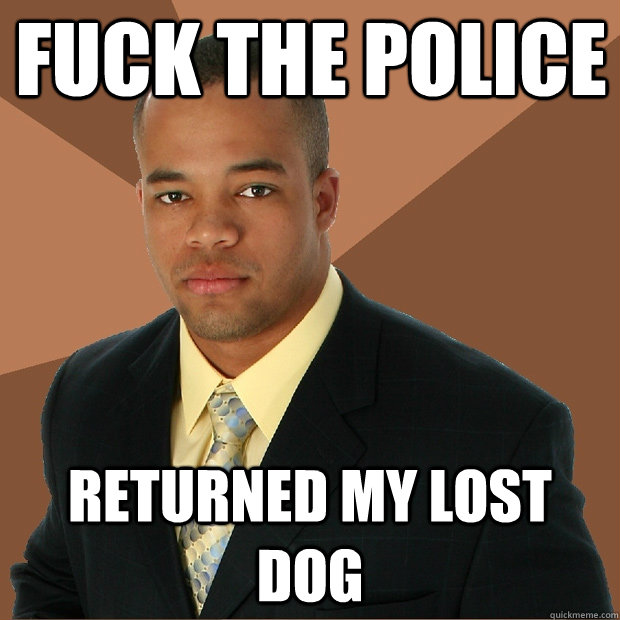 fuck the police returned my lost dog - fuck the police returned my lost dog  Successful Black Man