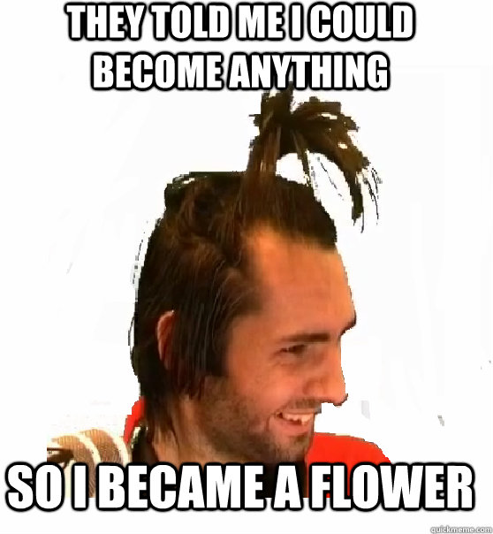 they told me i could become anything So i became a flower - they told me i could become anything So i became a flower  Athene meme flower