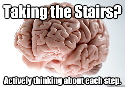 Taking the Stairs? Actively thinking about each step.   Scumbag Brain