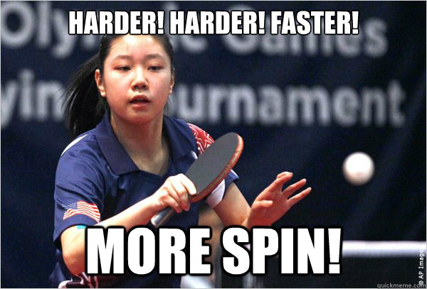 Harder! Harder! Faster! More spin! - Harder! Harder! Faster! More spin!  ping pong innuendo