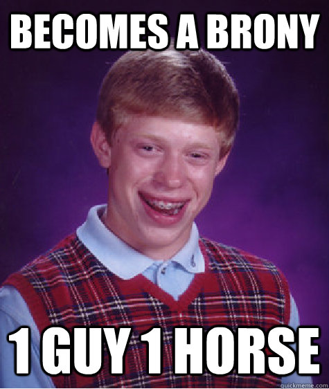 becomes a brony 1 guy 1 horse  Bad Luck Brian