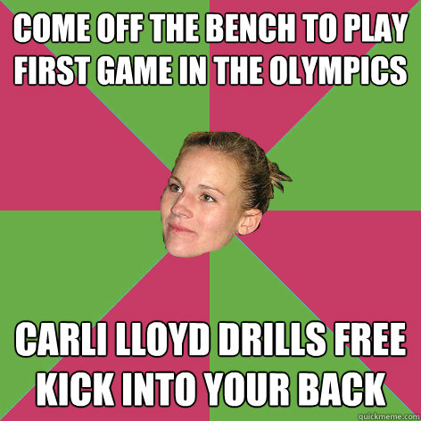 Come off the bench to play first game in the olympics carli lloyd drills free kick into your back  