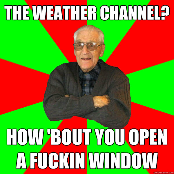 The weather channel? how 'bout you open a fuckin window  Bachelor Grandpa