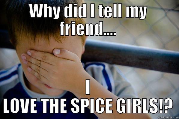 BITCH PLEASE - WHY DID I TELL MY FRIEND.... I LOVE THE SPICE GIRLS!? Confession kid