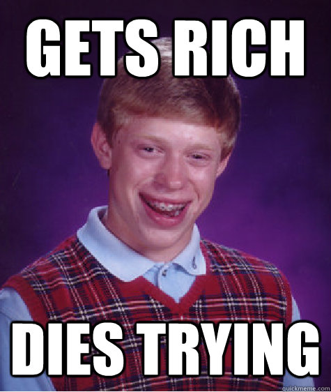 gets rich dies trying  Bad Luck Brian