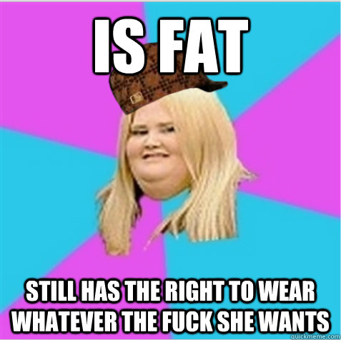 is fat still has the right to wear whatever the fuck she wants  scumbag fat girl