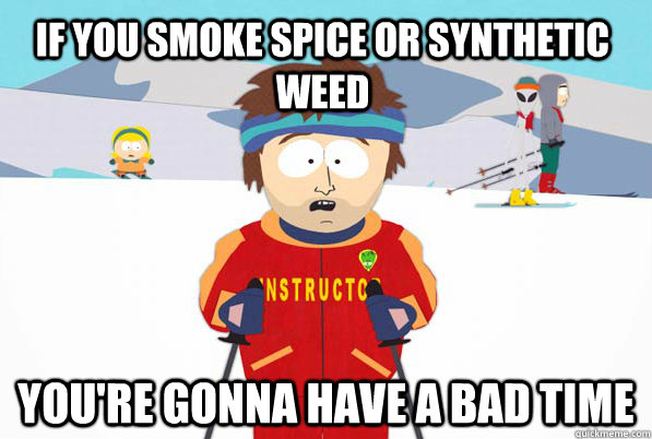 If you smoke spice or synthetic weed You're gonna have a bad time  South Park Youre Gonna Have a Bad Time