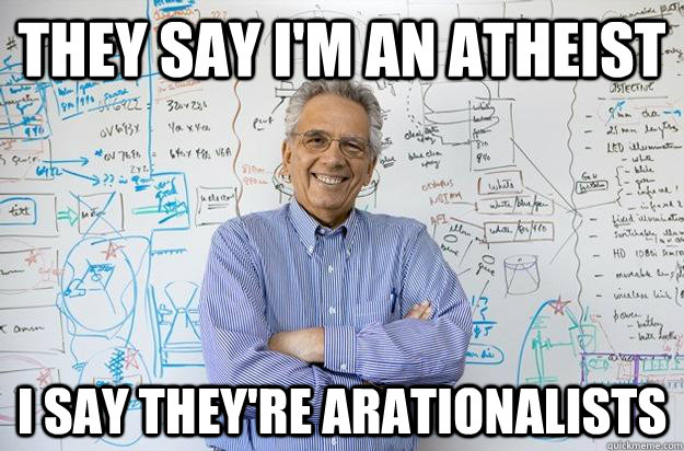 They say I'm an atheist I say they're arationalists  Engineering Professor