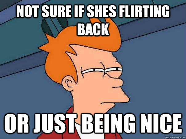 Not sure if shes flirting back Or just being nice - Not sure if shes flirting back Or just being nice  Futurama Fry