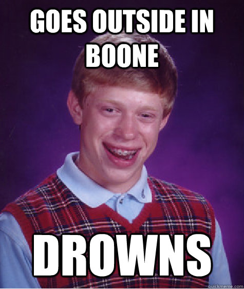 Goes outside in Boone Drowns  Bad Luck Brian