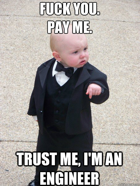 Fuck You.
Pay me. Trust Me, I'm an Engineer  Baby Godfather