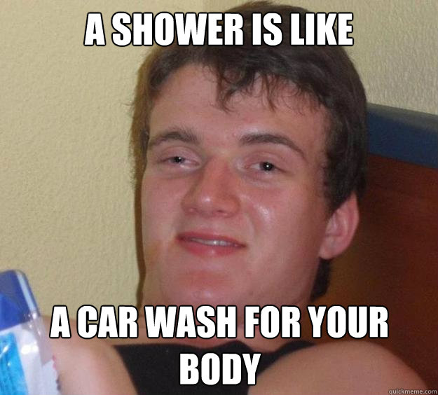 A shower is like a car wash for your body - A shower is like a car wash for your body  10 Guy