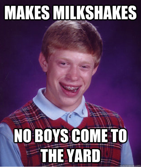 Makes milkshakes no boys come to the yard  Bad Luck Brian