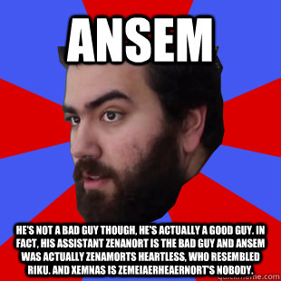 ANSEM He's not a bad guy though, he's actually a good guy. in fact, his assistant Zenanort is the bad guy and Ansem was actually Zenamorts heartless, who resembled riku. And xemnas is zemeiaerheaernort's nobody.  The Completionist