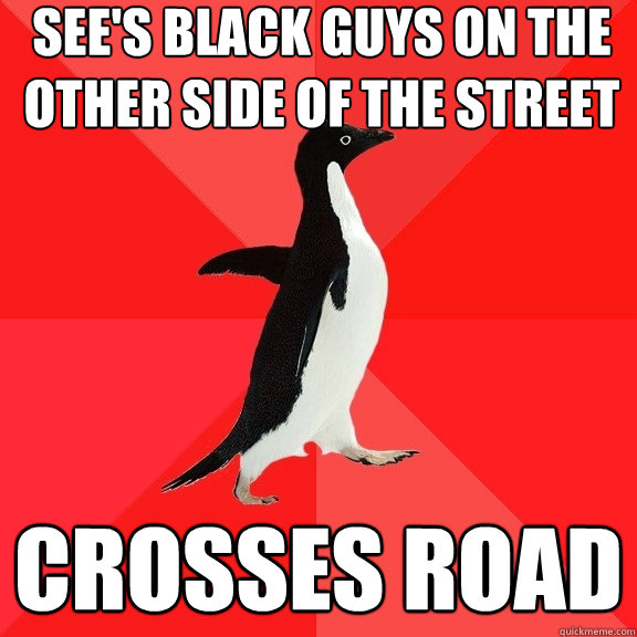 See's Black guys on the other side of the street Crosses Road  Socially Awesome Penguin