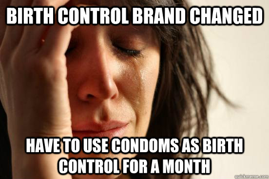 Birth control brand changed Have to use condoms as birth control for a month - Birth control brand changed Have to use condoms as birth control for a month  First World Problems