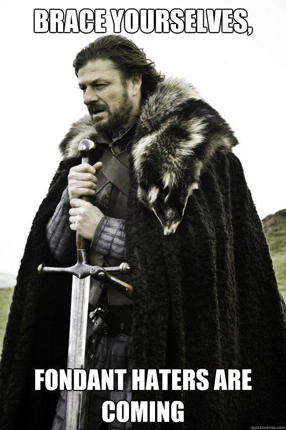 Brace yourselves, fondant haters are coming Brace yourself quickmeme