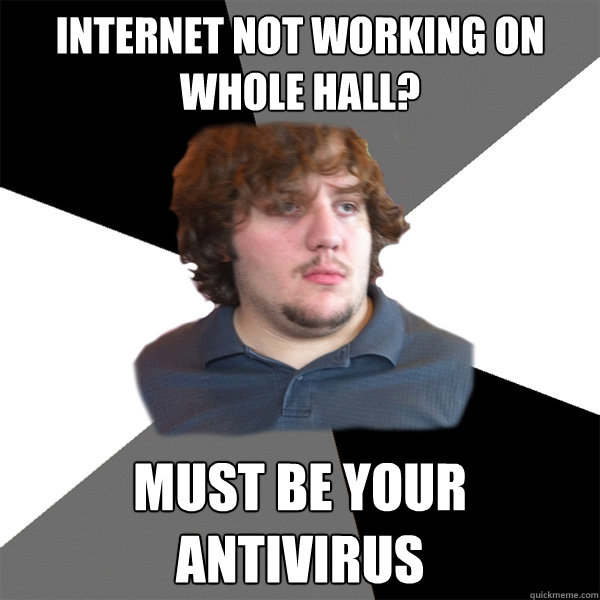 internet not working on whole hall? must be your antivirus  Family Tech Support Guy