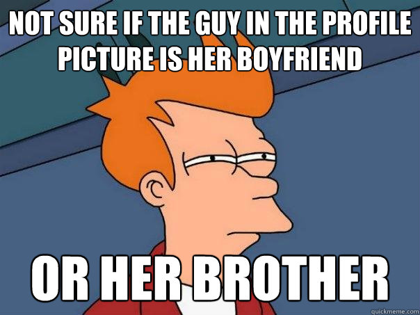 Not sure if the guy in the profile picture is her boyfriend  or her brother  Futurama Fry