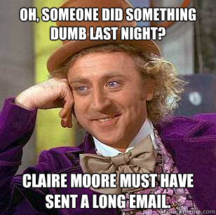 Oh, someone did something dumb last night? Claire Moore must have sent a long email.  Condescending Wonka