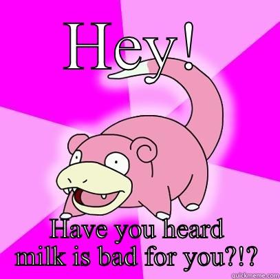 HEY! HAVE YOU HEARD MILK IS BAD FOR YOU?!? Slowpoke