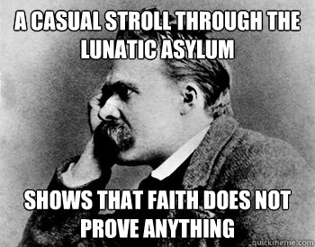 a casual stroll through the lunatic asylum shows that faith does not prove anything  Nihilistic Nietzsche