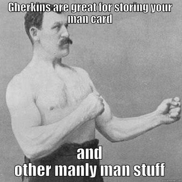 GHERKINS ARE GREAT FOR STORING YOUR MAN CARD AND OTHER MANLY MAN STUFF overly manly man