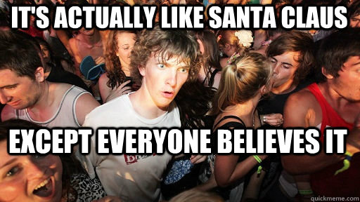 It's actually like santa claus Except everyone believes it  Sudden Clarity Clarence