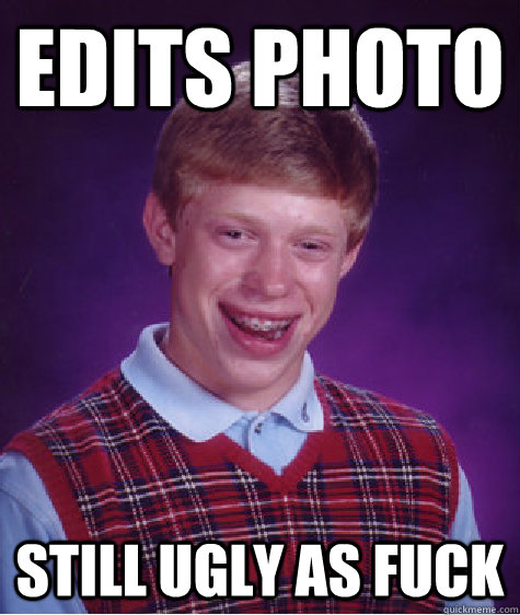 edits photo still ugly as fuck  Bad Luck Brian