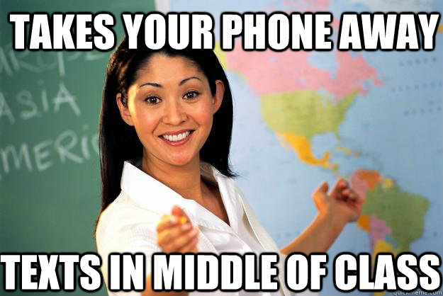 takes your phone away texts in middle of class  Unhelpful High School Teacher