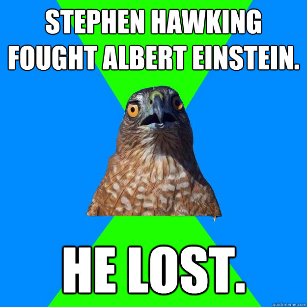 Stephen hawking fought albert einstein. He lost. - Stephen hawking fought albert einstein. He lost.  Hawkward