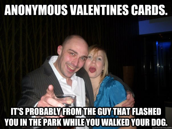 Anonymous valentines cards.  It's probably from the guy that flashed you in the park while you walked your dog.  Dave Schadenfreude