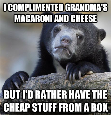 I complimented Grandma's Macaroni and Cheese But I'd rather have the Cheap Stuff from a box - I complimented Grandma's Macaroni and Cheese But I'd rather have the Cheap Stuff from a box  Confession Bear